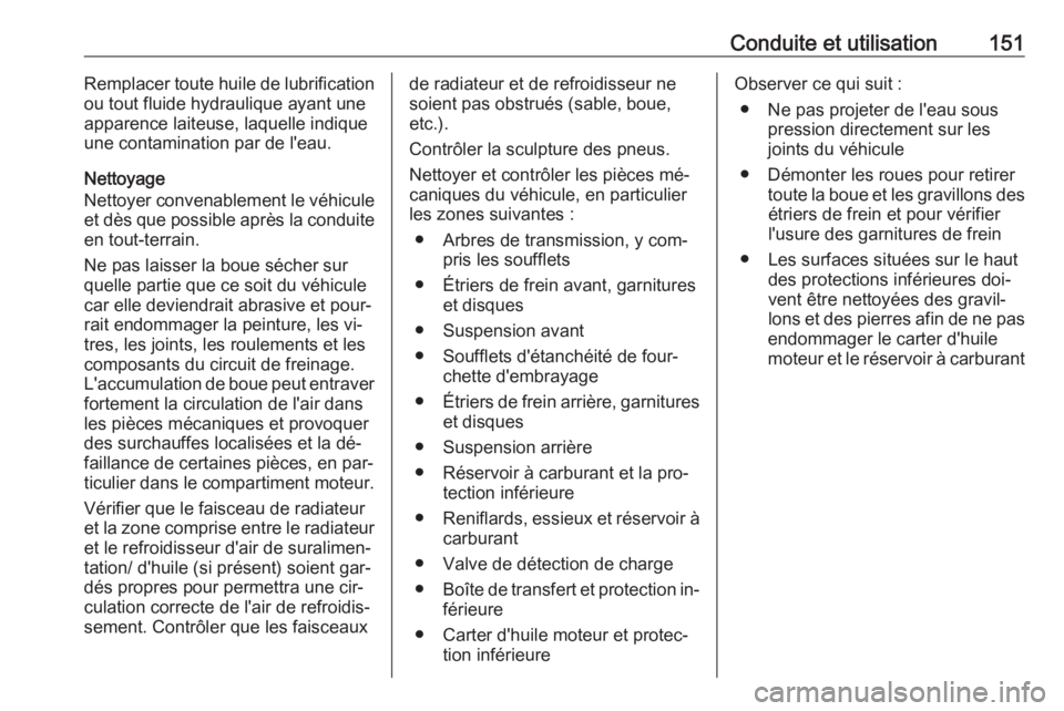 OPEL ANTARA 2016.5  Manuel dutilisation (in French) Conduite et utilisation151Remplacer toute huile de lubrification
ou tout fluide hydraulique ayant une apparence laiteuse, laquelle indique
une contamination par de l'eau.
Nettoyage
Nettoyer conven