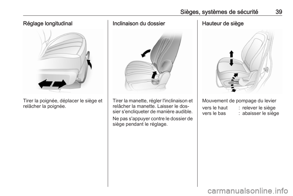 OPEL ANTARA 2016.5  Manuel dutilisation (in French) Sièges, systèmes de sécurité39Réglage longitudinal
Tirer la poignée, déplacer le siège et
relâcher la poignée.
Inclinaison du dossier
Tirer la manette, régler l'inclinaison et relâcher