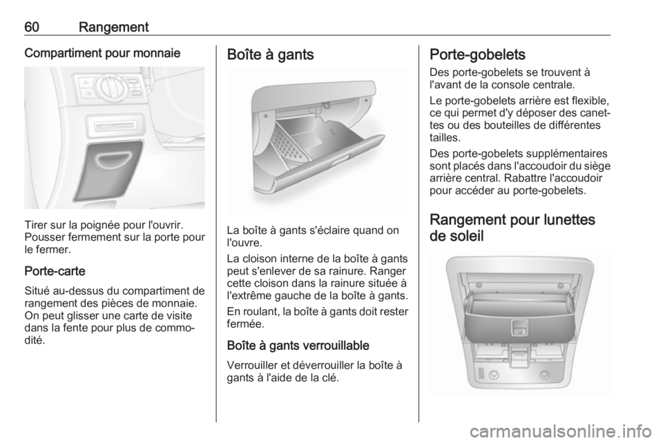 OPEL ANTARA 2016.5 Manuel dutilisation (in French) 60RangementCompartiment pour monnaie
Tirer sur la poignée pour l'ouvrir.
Pousser fermement sur la porte pour
le fermer.
Porte-carte Situé au-dessus du compartiment de
rangement des pièces de mo OPEL ANTARA 2016.5 Manuel dutilisation (in French) 60RangementCompartiment pour monnaie
Tirer sur la poignée pour l'ouvrir.
Pousser fermement sur la porte pour
le fermer.
Porte-carte Situé au-dessus du compartiment de
rangement des pièces de mo