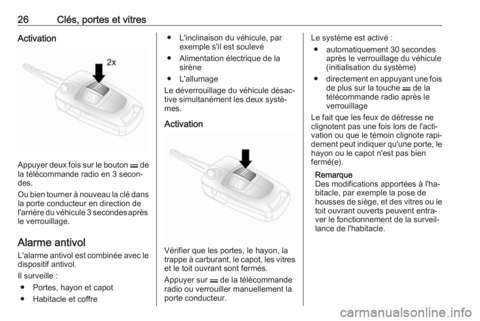 OPEL ANTARA 2017.5  Manuel dutilisation (in French) 26Clés, portes et vitresActivation
Appuyer deux fois sur le bouton p de
la télécommande radio en 3 secon‐
des.
Ou bien tourner à nouveau la clé dans
la porte conducteur en direction de
l'ar