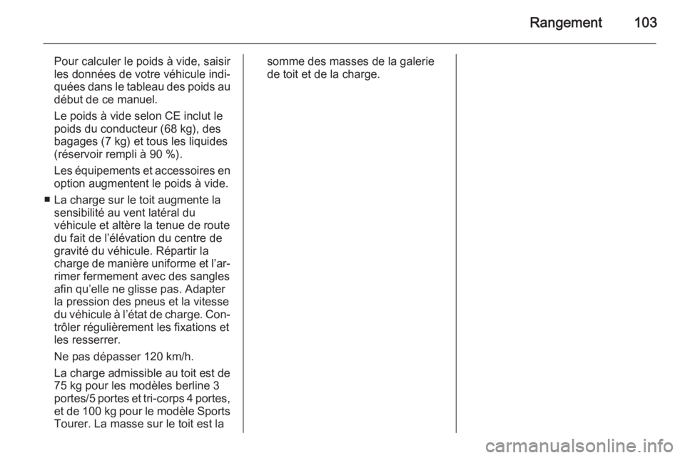 OPEL ASTRA J 2014  Manuel dutilisation (in French) Rangement103
Pour calculer le poids à vide, saisirles données de votre véhicule indi‐
quées dans le tableau des poids au
début de ce manuel.
Le poids à vide selon CE inclut le
poids du conduct