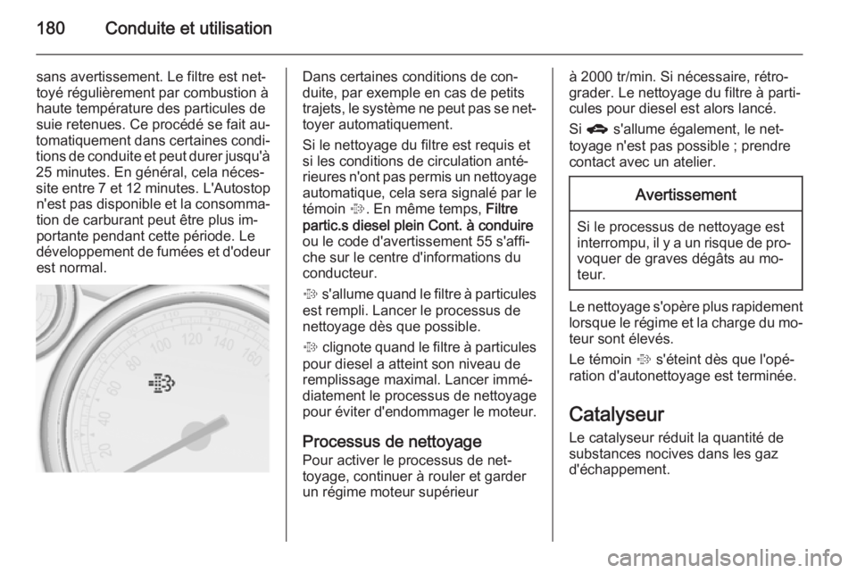 OPEL ASTRA J 2014 Manuel dutilisation (in French) 180Conduite et utilisation
sans avertissement. Le filtre est net‐
toyé régulièrement par combustion à
haute température des particules de suie retenues. Ce procédé se fait au‐
tomatiquement OPEL ASTRA J 2014 Manuel dutilisation (in French) 180Conduite et utilisation
sans avertissement. Le filtre est net‐
toyé régulièrement par combustion à
haute température des particules de suie retenues. Ce procédé se fait au‐
tomatiquement