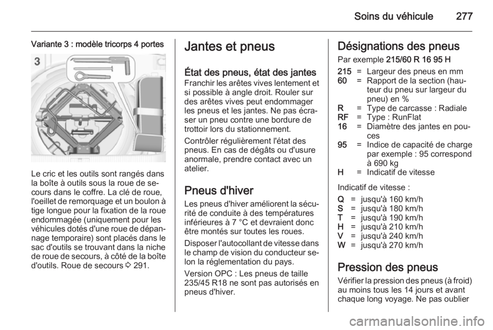 OPEL ASTRA J 2014  Manuel dutilisation (in French) Soins du véhicule277
Variante 3 : modèle tricorps 4 portes
Le cric et les outils sont rangés dans
la boîte à outils sous la roue de se‐
cours dans le coffre. La clé de roue,
l'oeillet de r