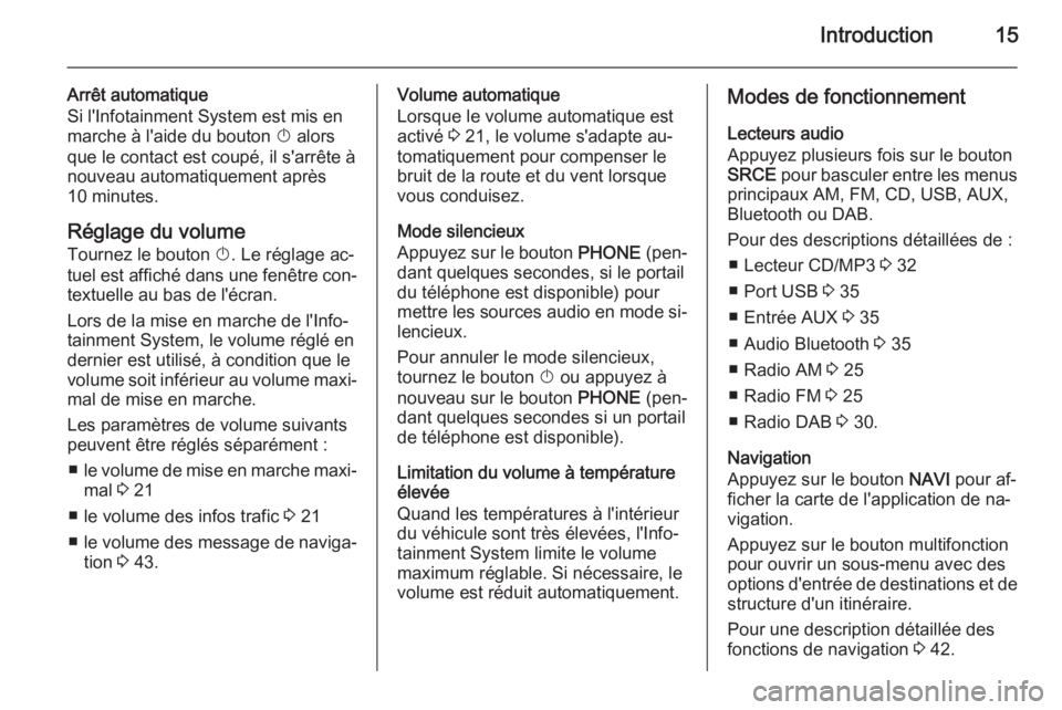 OPEL ASTRA J 2014.5  Manuel multimédia (in French) Introduction15
Arrêt automatique
Si l'Infotainment System est mis en
marche à l'aide du bouton  X alors
que le contact est coupé, il s'arrête à
nouveau automatiquement après
10 minut