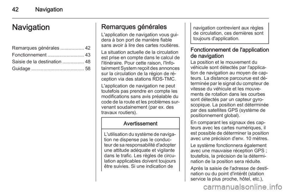 OPEL ASTRA J 2014.5  Manuel multimédia (in French) 42NavigationNavigationRemarques générales.................42
Fonctionnement ........................... 43
Saisie de la destination ................48
Guidage .......................................