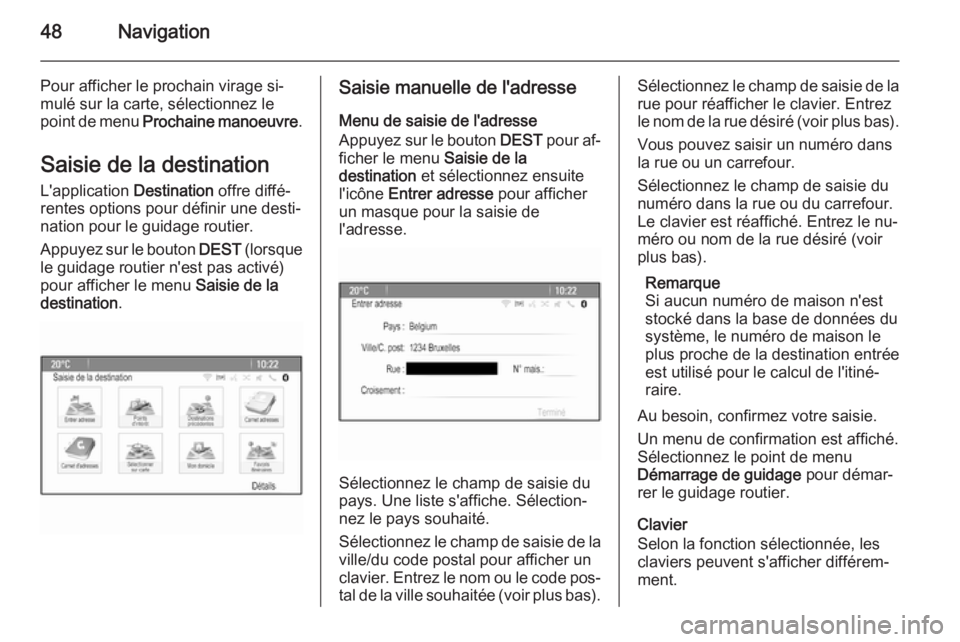 OPEL ASTRA J 2014.5 Manuel multimédia (in French) 48Navigation
Pour afficher le prochain virage si‐mulé sur la carte, sélectionnez le
point de menu Prochaine manoeuvre .
Saisie de la destination
L'application Destination offre diffé‐
ren OPEL ASTRA J 2014.5 Manuel multimédia (in French) 48Navigation
Pour afficher le prochain virage si‐mulé sur la carte, sélectionnez le
point de menu Prochaine manoeuvre .
Saisie de la destination
L'application Destination offre diffé‐
ren