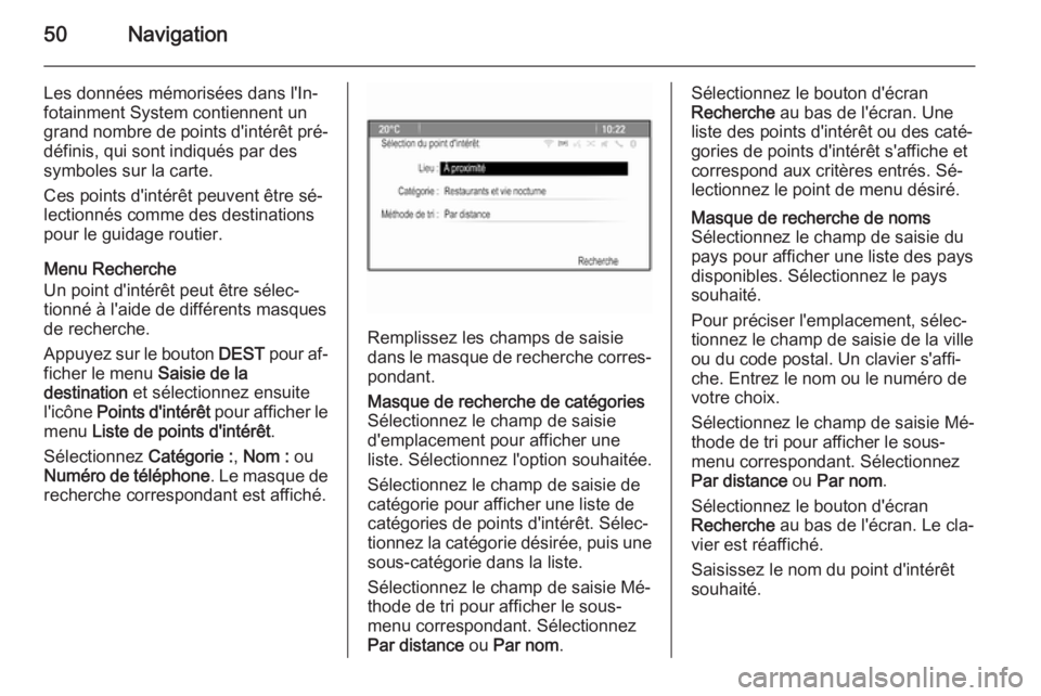 OPEL ASTRA J 2014.5  Manuel multimédia (in French) 50Navigation
Les données mémorisées dans l'In‐
fotainment System contiennent un
grand nombre de points d'intérêt pré‐ définis, qui sont indiqués par des
symboles sur la carte.
Ces 
