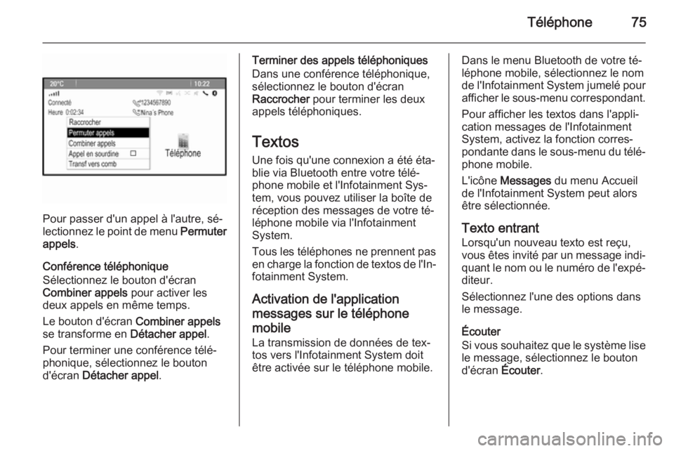 OPEL ASTRA J 2014.5 Manuel multimédia (in French) Téléphone75
Pour passer d'un appel à l'autre, sé‐
lectionnez le point de menu Permuter
appels .
Conférence téléphonique
Sélectionnez le bouton d'écran
Combiner appels pour act OPEL ASTRA J 2014.5 Manuel multimédia (in French) Téléphone75
Pour passer d'un appel à l'autre, sé‐
lectionnez le point de menu Permuter
appels .
Conférence téléphonique
Sélectionnez le bouton d'écran
Combiner appels pour act