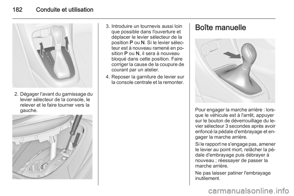 OPEL ASTRA J 2014.5 Manuel dutilisation (in French) 182Conduite et utilisation
2.Dégager l'avant du garnissage du
levier sélecteur de la console, le
relever et le faire tourner vers la
gauche.
3. Introduire un tournevis aussi loin que possible da OPEL ASTRA J 2014.5 Manuel dutilisation (in French) 182Conduite et utilisation
2.Dégager l'avant du garnissage du
levier sélecteur de la console, le
relever et le faire tourner vers la
gauche.
3. Introduire un tournevis aussi loin que possible da