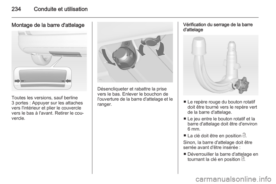 OPEL ASTRA J 2014.5 Manuel dutilisation (in French) 234Conduite et utilisation
Montage de la barre d'attelage
Toutes les versions, sauf berline
3 portes : Appuyer sur les attaches
vers l'intérieur et plier le couvercle
vers le bas à l'ava OPEL ASTRA J 2014.5 Manuel dutilisation (in French) 234Conduite et utilisation
Montage de la barre d'attelage
Toutes les versions, sauf berline
3 portes : Appuyer sur les attaches
vers l'intérieur et plier le couvercle
vers le bas à l'ava