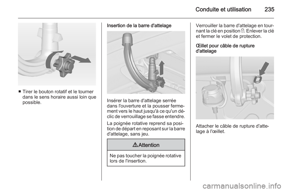 OPEL ASTRA J 2014.5 Manuel dutilisation (in French) Conduite et utilisation235
■ Tirer le bouton rotatif et le tournerdans le sens horaire aussi loin que
possible.
Insertion de la barre d'attelage
Insérer la barre d'attelage serrée
dans l OPEL ASTRA J 2014.5 Manuel dutilisation (in French) Conduite et utilisation235
■ Tirer le bouton rotatif et le tournerdans le sens horaire aussi loin que
possible.
Insertion de la barre d'attelage
Insérer la barre d'attelage serrée
dans l