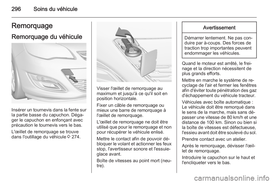 OPEL ASTRA J 2014.5 Manuel dutilisation (in French) 296Soins du véhiculeRemorquageRemorquage du véhicule
Insérer un tournevis dans la fente sur
la partie basse du capuchon. Déga‐
ger le capuchon en enfonçant avec précaution le tournevis vers le OPEL ASTRA J 2014.5 Manuel dutilisation (in French) 296Soins du véhiculeRemorquageRemorquage du véhicule
Insérer un tournevis dans la fente sur
la partie basse du capuchon. Déga‐
ger le capuchon en enfonçant avec précaution le tournevis vers le