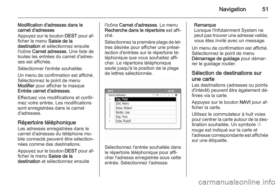 OPEL ASTRA J 2015 Manuel multimédia (in French) Navigation51
Modification d'adresses dans le
carnet d'adresses
Appuyez sur le bouton DEST pour af‐
ficher le menu Saisie de la
destination et sélectionnez ensuite
l'icône Carnet ad OPEL ASTRA J 2015 Manuel multimédia (in French) Navigation51
Modification d'adresses dans le
carnet d'adresses
Appuyez sur le bouton DEST pour af‐
ficher le menu Saisie de la
destination et sélectionnez ensuite
l'icône Carnet ad