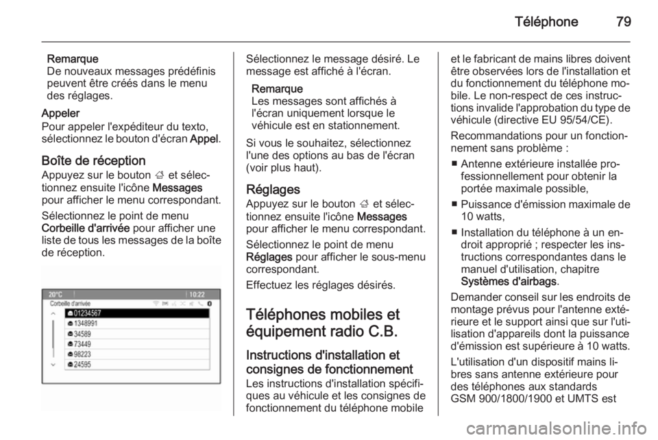 OPEL ASTRA J 2015 Manuel multimédia (in French) Téléphone79
Remarque
De nouveaux messages prédéfinis
peuvent être créés dans le menu
des réglages.
Appeler
Pour appeler l'expéditeur du texto,
sélectionnez le bouton d'écran Appel. OPEL ASTRA J 2015 Manuel multimédia (in French) Téléphone79
Remarque
De nouveaux messages prédéfinis
peuvent être créés dans le menu
des réglages.
Appeler
Pour appeler l'expéditeur du texto,
sélectionnez le bouton d'écran Appel.
