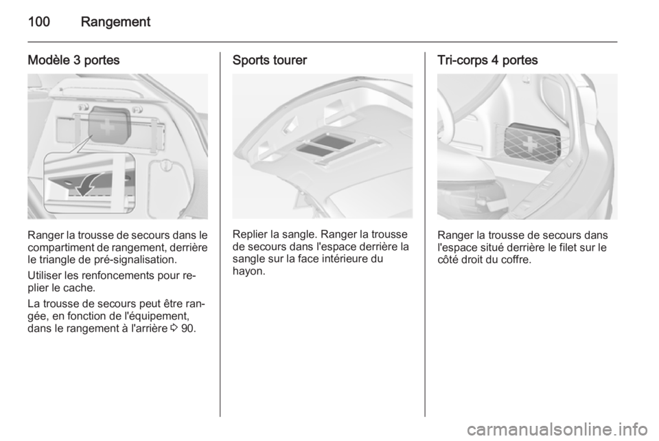 OPEL ASTRA J 2015 Manuel dutilisation (in French) 100Rangement
Modèle 3 portes
Ranger la trousse de secours dans le
compartiment de rangement, derrière le triangle de pré-signalisation.
Utiliser les renfoncements pour re‐
plier le cache.
La trou OPEL ASTRA J 2015 Manuel dutilisation (in French) 100Rangement
Modèle 3 portes
Ranger la trousse de secours dans le
compartiment de rangement, derrière le triangle de pré-signalisation.
Utiliser les renfoncements pour re‐
plier le cache.
La trou