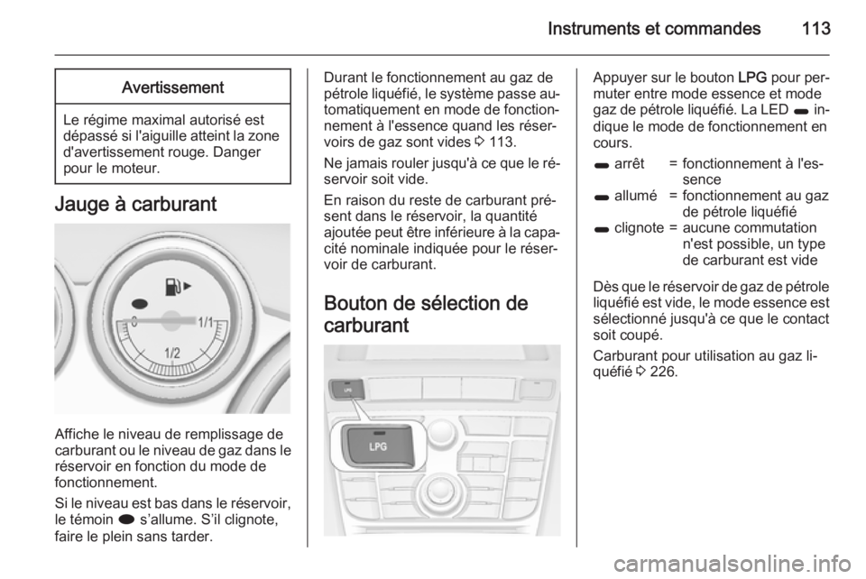 OPEL ASTRA J 2015 Manuel dutilisation (in French) Instruments et commandes113Avertissement
Le régime maximal autorisé est
dépassé si l'aiguille atteint la zone d'avertissement rouge. Danger
pour le moteur.
Jauge à carburant
Affiche le ni OPEL ASTRA J 2015 Manuel dutilisation (in French) Instruments et commandes113Avertissement
Le régime maximal autorisé est
dépassé si l'aiguille atteint la zone d'avertissement rouge. Danger
pour le moteur.
Jauge à carburant
Affiche le ni
