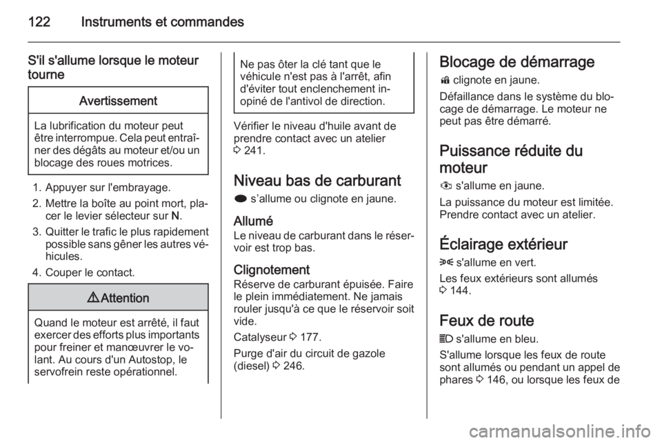 OPEL ASTRA J 2015 Manuel dutilisation (in French) 122Instruments et commandes
S'il s'allume lorsque le moteurtourneAvertissement
La lubrification du moteur peut
être interrompue. Cela peut entraî‐ ner des dégâts au moteur et/ou un
bloca OPEL ASTRA J 2015 Manuel dutilisation (in French) 122Instruments et commandes
S'il s'allume lorsque le moteurtourneAvertissement
La lubrification du moteur peut
être interrompue. Cela peut entraî‐ ner des dégâts au moteur et/ou un
bloca