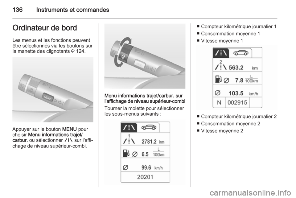 OPEL ASTRA J 2015 Manuel dutilisation (in French) 136Instruments et commandesOrdinateur de bordLes menus et les fonctions peuvent
être sélectionnés via les boutons sur
la manette des clignotants 3 124.
Appuyer sur le bouton MENU pour
choisir Me OPEL ASTRA J 2015 Manuel dutilisation (in French) 136Instruments et commandesOrdinateur de bordLes menus et les fonctions peuvent
être sélectionnés via les boutons sur
la manette des clignotants 3 124.
Appuyer sur le bouton MENU pour
choisir Me
