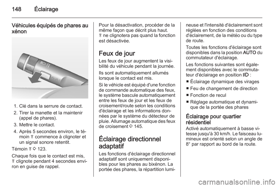 OPEL ASTRA J 2015 Manuel dutilisation (in French) 148Éclairage
Véhicules équipés de phares au
xénon
1. Clé dans la serrure de contact.
2. Tirer la manette et la maintenir (appel de phares).
3. Mettre le contact.
4. Après 5 secondes environ, le OPEL ASTRA J 2015 Manuel dutilisation (in French) 148Éclairage
Véhicules équipés de phares au
xénon
1. Clé dans la serrure de contact.
2. Tirer la manette et la maintenir (appel de phares).
3. Mettre le contact.
4. Après 5 secondes environ, le
