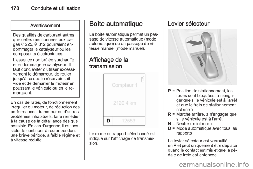 OPEL ASTRA J 2015 Manuel dutilisation (in French) 178Conduite et utilisationAvertissement
Des qualités de carburant autres
que celles mentionnées aux pa‐
ges 3 225, 3 312 pourraient en‐
dommager le catalyseur ou les
composants électroniques. OPEL ASTRA J 2015 Manuel dutilisation (in French) 178Conduite et utilisationAvertissement
Des qualités de carburant autres
que celles mentionnées aux pa‐
ges 3 225, 3 312 pourraient en‐
dommager le catalyseur ou les
composants électroniques.
