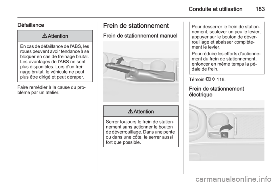 OPEL ASTRA J 2015  Manuel dutilisation (in French) Conduite et utilisation183
Défaillance9Attention
En cas de défaillance de l'ABS, les
roues peuvent avoir tendance à se
bloquer en cas de freinage brutal.
Les avantages de l'ABS ne sont
plus