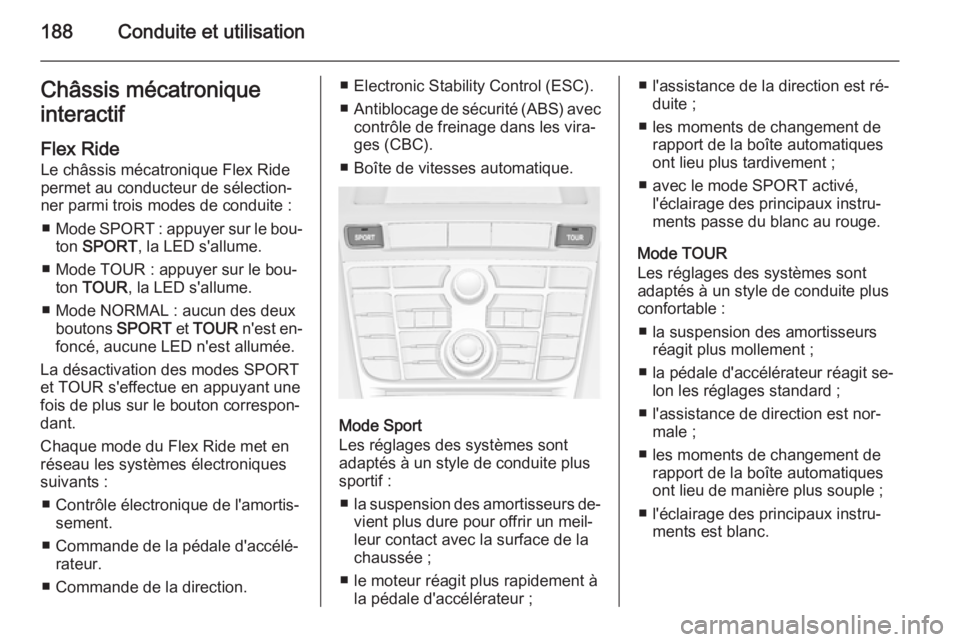 OPEL ASTRA J 2015  Manuel dutilisation (in French) 188Conduite et utilisationChâssis mécatronique
interactif
Flex Ride Le châssis mécatronique Flex Ridepermet au conducteur de sélection‐
ner parmi trois modes de conduite :
■ Mode  SPORT  : ap