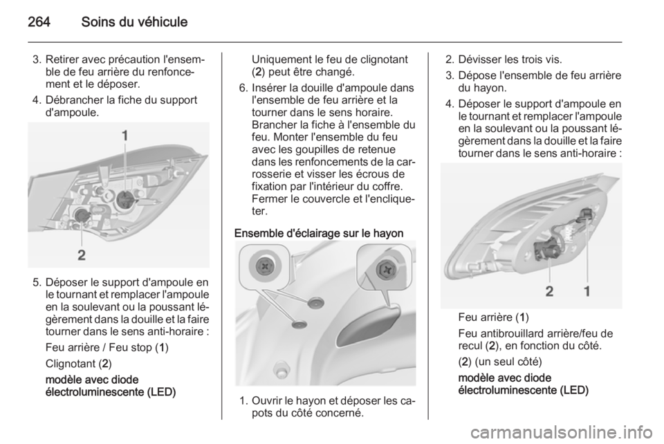OPEL ASTRA J 2015 Manuel dutilisation (in French) 264Soins du véhicule
3. Retirer avec précaution l'ensem‐ble de feu arrière du renfonce‐
ment et le déposer.
4. Débrancher la fiche du support d'ampoule.
5. Déposer le support d'a OPEL ASTRA J 2015 Manuel dutilisation (in French) 264Soins du véhicule
3. Retirer avec précaution l'ensem‐ble de feu arrière du renfonce‐
ment et le déposer.
4. Débrancher la fiche du support d'ampoule.
5. Déposer le support d'a