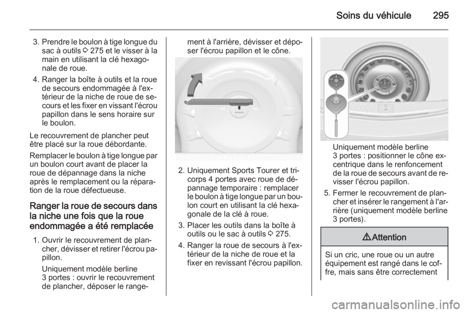 OPEL ASTRA J 2015 Manuel dutilisation (in French) Soins du véhicule295
3.Prendre le boulon à tige longue du
sac à outils 3 275 et le visser à la
main en utilisant la clé hexago‐
nale de roue.
4. Ranger la boîte à outils et la roue de secou OPEL ASTRA J 2015 Manuel dutilisation (in French) Soins du véhicule295
3.Prendre le boulon à tige longue du
sac à outils 3 275 et le visser à la
main en utilisant la clé hexago‐
nale de roue.
4. Ranger la boîte à outils et la roue de secou