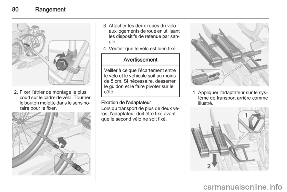 OPEL ASTRA J 2015 Manuel dutilisation (in French) 80Rangement
2. Fixer l'étrier de montage le pluscourt sur le cadre de vélo. Tourner
le bouton molette dans le sens ho‐
raire pour le fixer.
3. Attacher les deux roues du vélo aux logements de OPEL ASTRA J 2015 Manuel dutilisation (in French) 80Rangement
2. Fixer l'étrier de montage le pluscourt sur le cadre de vélo. Tourner
le bouton molette dans le sens ho‐
raire pour le fixer.
3. Attacher les deux roues du vélo aux logements de