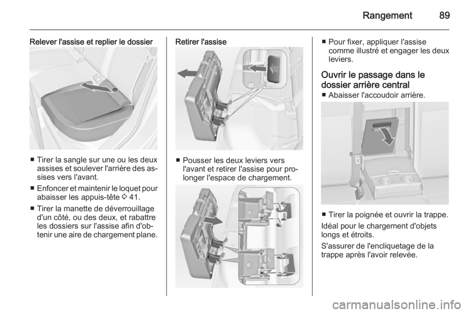 OPEL ASTRA J 2015 Manuel dutilisation (in French) Rangement89
Relever l'assise et replier le dossier
■ Tirer la sangle sur une ou les deuxassises et soulever l'arrière des as‐
sises vers l'avant.
■ Enfoncer et maintenir le loquet p OPEL ASTRA J 2015 Manuel dutilisation (in French) Rangement89
Relever l'assise et replier le dossier
■ Tirer la sangle sur une ou les deuxassises et soulever l'arrière des as‐
sises vers l'avant.
■ Enfoncer et maintenir le loquet p