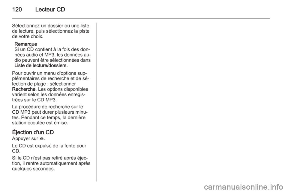 OPEL ASTRA J 2015.5  Manuel multimédia (in French) 120Lecteur CD
Sélectionnez un dossier ou une listede lecture, puis sélectionnez la piste
de votre choix.
Remarque
Si un CD contient à la fois des don‐
nées audio et MP3, les données au‐ dio p