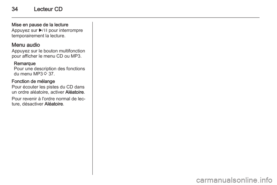OPEL ASTRA J 2015.5  Manuel multimédia (in French) 34Lecteur CD
Mise en pause de la lecture
Appuyez sur  r pour interrompre
temporairement la lecture.
Menu audio Appuyez sur le bouton multifonction
pour afficher le menu CD ou MP3.
Remarque
Pour une de