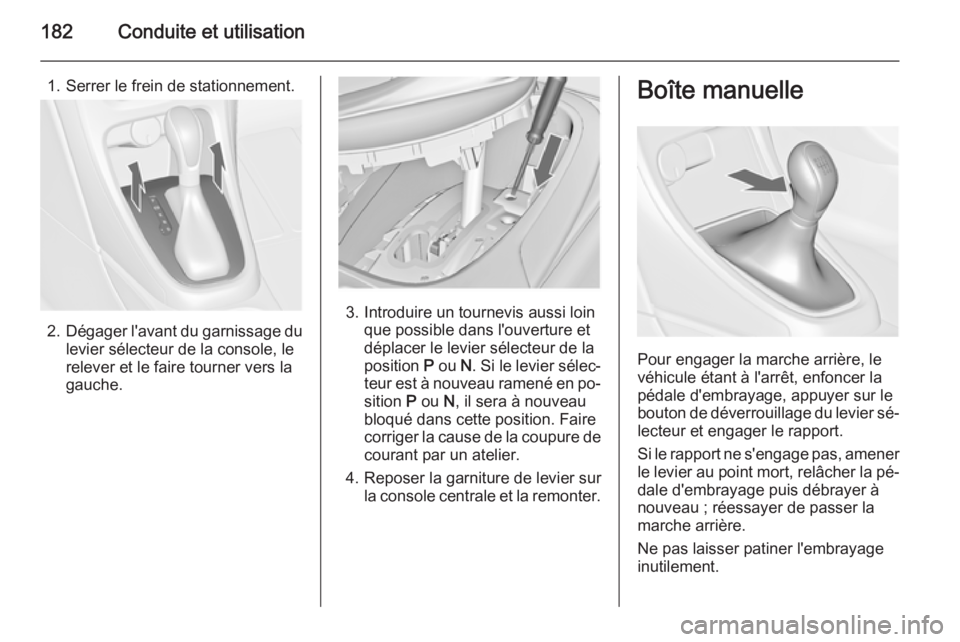 OPEL ASTRA J 2015.5 Manuel dutilisation (in French) 182Conduite et utilisation
1. Serrer le frein de stationnement.
2.Dégager l'avant du garnissage du
levier sélecteur de la console, le
relever et le faire tourner vers la
gauche.
3. Introduire un OPEL ASTRA J 2015.5 Manuel dutilisation (in French) 182Conduite et utilisation
1. Serrer le frein de stationnement.
2.Dégager l'avant du garnissage du
levier sélecteur de la console, le
relever et le faire tourner vers la
gauche.
3. Introduire un