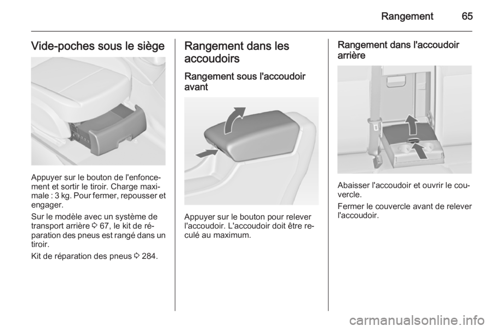 OPEL ASTRA J 2015.5  Manuel dutilisation (in French) Rangement65Vide-poches sous le siège
Appuyer sur le bouton de l'enfonce‐
ment et sortir le tiroir. Charge maxi‐
male : 3 kg. Pour fermer, repousser et
engager.
Sur le modèle avec un système