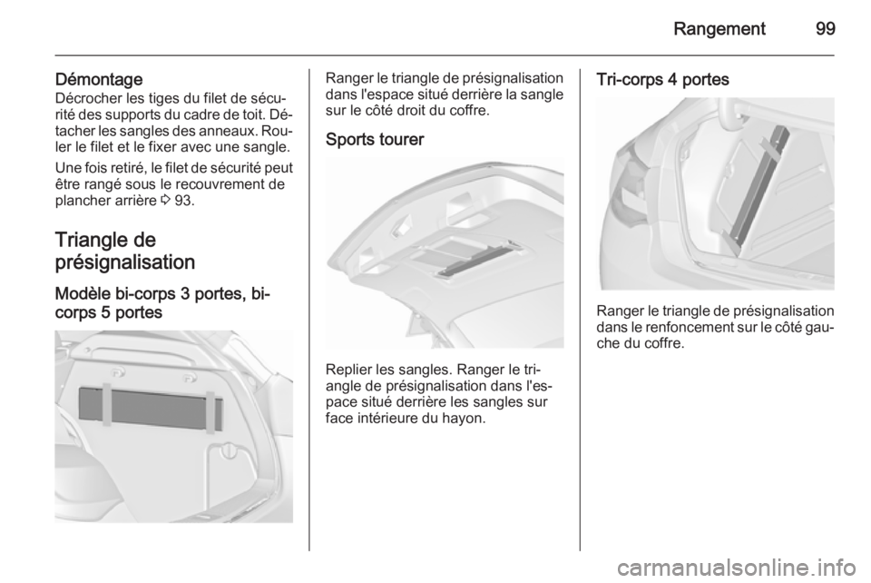 OPEL ASTRA J 2015.75 Manuel dutilisation (in French) Rangement99
DémontageDécrocher les tiges du filet de sécu‐
rité des supports du cadre de toit. Dé‐
tacher les sangles des anneaux. Rou‐
ler le filet et le fixer avec une sangle.
Une fois re OPEL ASTRA J 2015.75 Manuel dutilisation (in French) Rangement99
DémontageDécrocher les tiges du filet de sécu‐
rité des supports du cadre de toit. Dé‐
tacher les sangles des anneaux. Rou‐
ler le filet et le fixer avec une sangle.
Une fois re