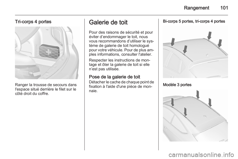 OPEL ASTRA J 2015.75 Manuel dutilisation (in French) Rangement101
Tri-corps 4 portes
Ranger la trousse de secours dans
l'espace situé derrière le filet sur le
côté droit du coffre.
Galerie de toit
Pour des raisons de sécurité et pour
éviter d OPEL ASTRA J 2015.75 Manuel dutilisation (in French) Rangement101
Tri-corps 4 portes
Ranger la trousse de secours dans
l'espace situé derrière le filet sur le
côté droit du coffre.
Galerie de toit
Pour des raisons de sécurité et pour
éviter d
