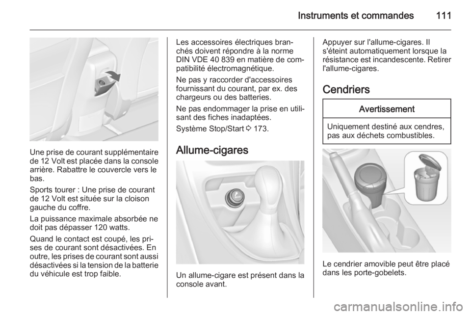 OPEL ASTRA J 2015.75 Manuel dutilisation (in French) Instruments et commandes111
Une prise de courant supplémentairede 12 Volt est placée dans la console
arrière. Rabattre le couvercle vers le bas.
Sports tourer : Une prise de courant
de 12 Volt est OPEL ASTRA J 2015.75 Manuel dutilisation (in French) Instruments et commandes111
Une prise de courant supplémentairede 12 Volt est placée dans la console
arrière. Rabattre le couvercle vers le bas.
Sports tourer : Une prise de courant
de 12 Volt est