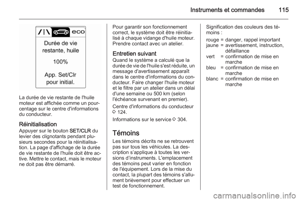 OPEL ASTRA J 2015.75 Manuel dutilisation (in French) Instruments et commandes115
La durée de vie restante de l'huile
moteur est affichée comme un pour‐
centage sur le centre d'informations
du conducteur.
Réinitialisation Appuyer sur le bout OPEL ASTRA J 2015.75 Manuel dutilisation (in French) Instruments et commandes115
La durée de vie restante de l'huile
moteur est affichée comme un pour‐
centage sur le centre d'informations
du conducteur.
Réinitialisation Appuyer sur le bout