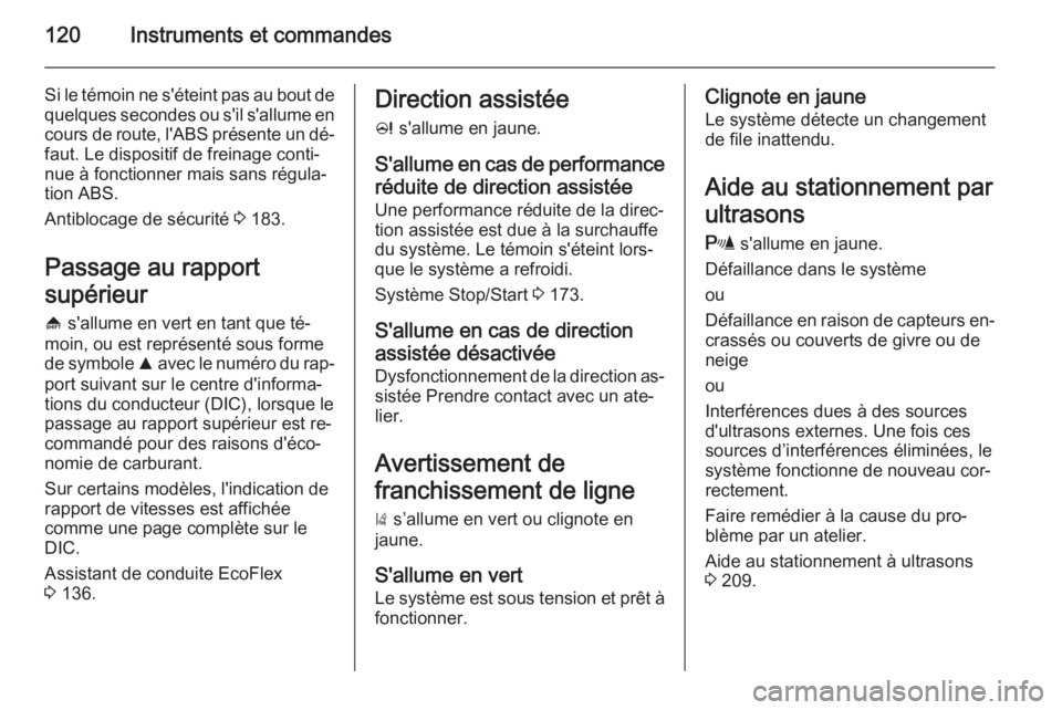 OPEL ASTRA J 2015.75 Manuel dutilisation (in French) 120Instruments et commandes
Si le témoin ne s'éteint pas au bout de
quelques secondes ou s'il s'allume en cours de route, l'ABS présente un dé‐
faut. Le dispositif de freinage co OPEL ASTRA J 2015.75 Manuel dutilisation (in French) 120Instruments et commandes
Si le témoin ne s'éteint pas au bout de
quelques secondes ou s'il s'allume en cours de route, l'ABS présente un dé‐
faut. Le dispositif de freinage co