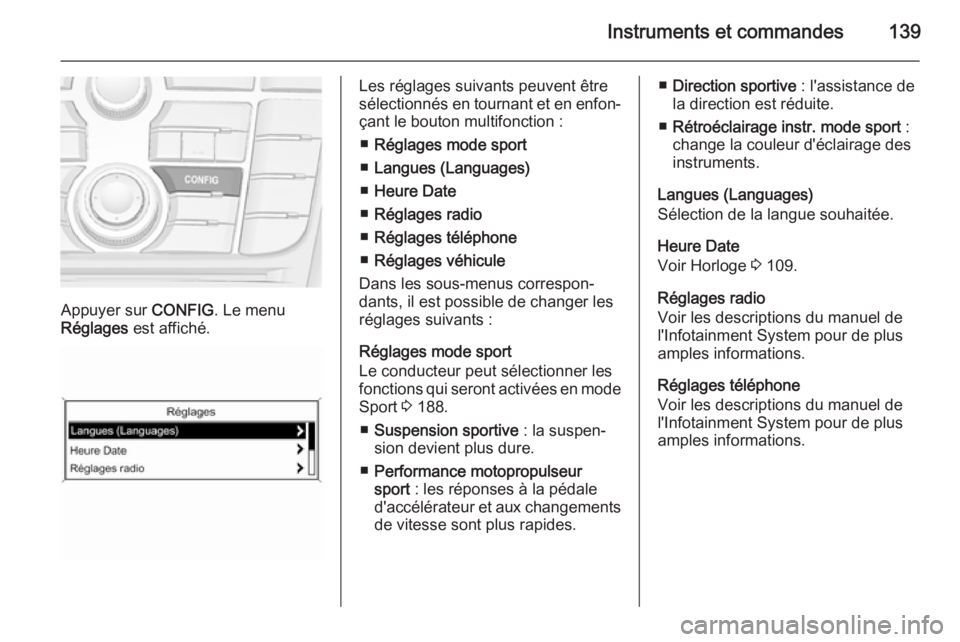 OPEL ASTRA J 2015.75 Manuel dutilisation (in French) Instruments et commandes139
Appuyer sur CONFIG. Le menu
Réglages est affiché.
Les réglages suivants peuvent être
sélectionnés en tournant et en enfon‐ çant le bouton multifonction :
■ Rég OPEL ASTRA J 2015.75 Manuel dutilisation (in French) Instruments et commandes139
Appuyer sur CONFIG. Le menu
Réglages est affiché.
Les réglages suivants peuvent être
sélectionnés en tournant et en enfon‐ çant le bouton multifonction :
■ Rég