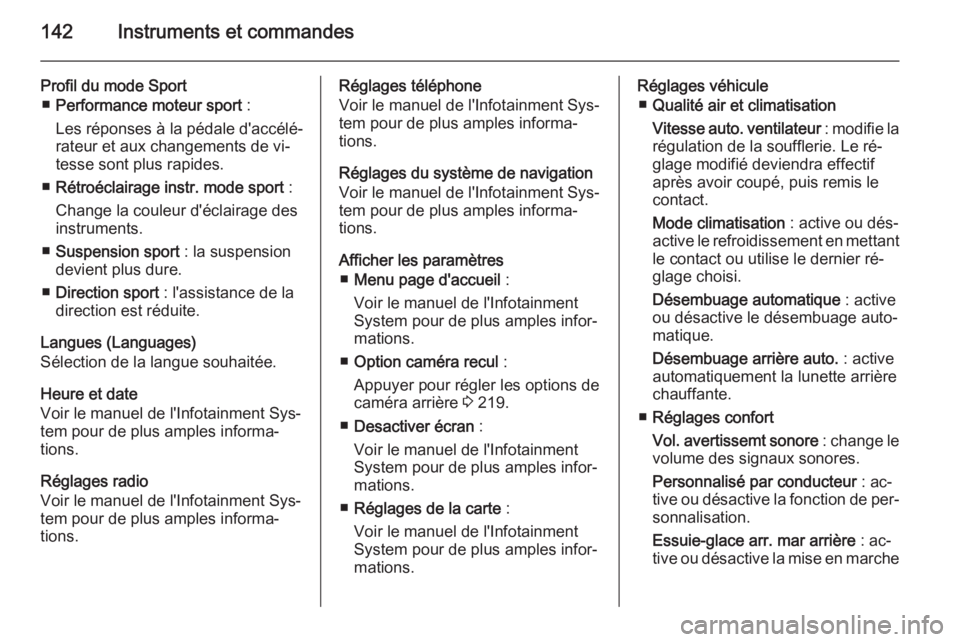 OPEL ASTRA J 2015.75  Manuel dutilisation (in French) 142Instruments et commandes
Profil du mode Sport■ Performance moteur sport  :
Les réponses à la pédale d'accélé‐
rateur et aux changements de vi‐
tesse sont plus rapides.
■ Rétroécl