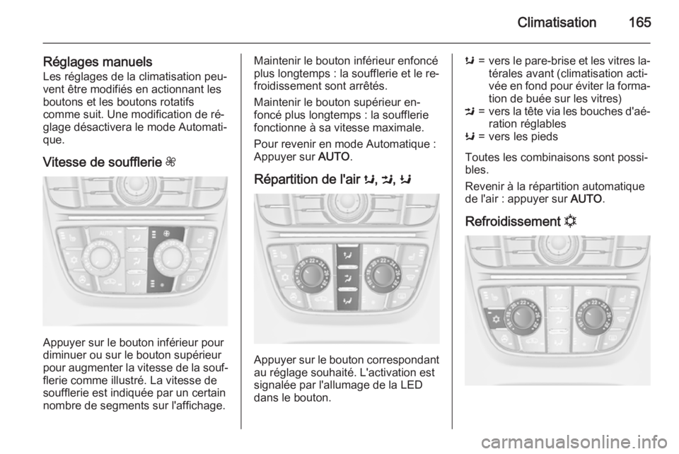 OPEL ASTRA J 2015.75 Manuel dutilisation (in French) Climatisation165
Réglages manuelsLes réglages de la climatisation peu‐
vent être modifiés en actionnant les
boutons et les boutons rotatifs
comme suit. Une modification de ré‐
glage désactiv OPEL ASTRA J 2015.75 Manuel dutilisation (in French) Climatisation165
Réglages manuelsLes réglages de la climatisation peu‐
vent être modifiés en actionnant les
boutons et les boutons rotatifs
comme suit. Une modification de ré‐
glage désactiv