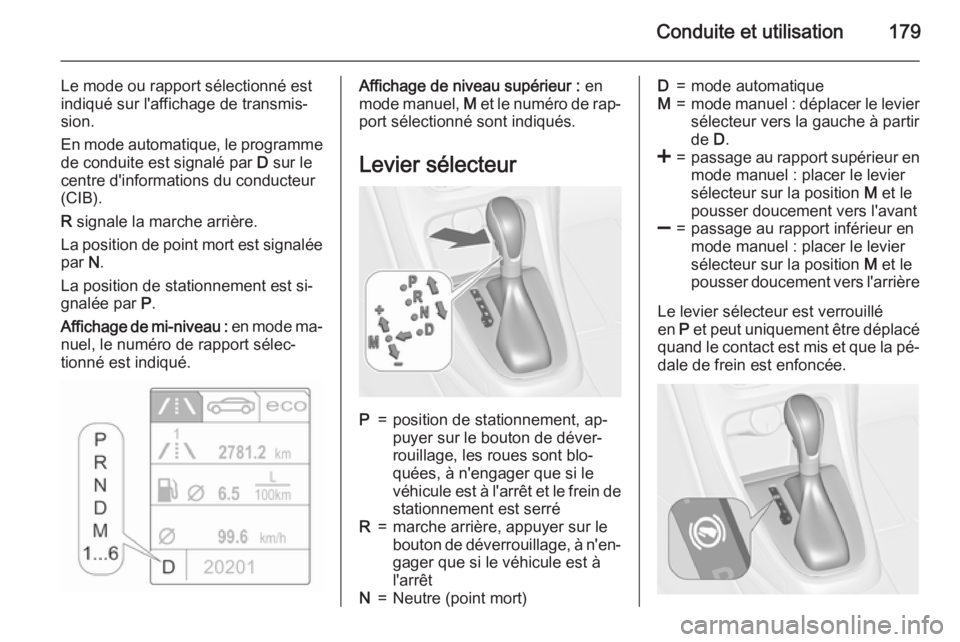 OPEL ASTRA J 2015.75 Manuel dutilisation (in French) Conduite et utilisation179
Le mode ou rapport sélectionné est
indiqué sur l'affichage de transmis‐
sion.
En mode automatique, le programme de conduite est signalé par D sur le
centre d' OPEL ASTRA J 2015.75 Manuel dutilisation (in French) Conduite et utilisation179
Le mode ou rapport sélectionné est
indiqué sur l'affichage de transmis‐
sion.
En mode automatique, le programme de conduite est signalé par D sur le
centre d'