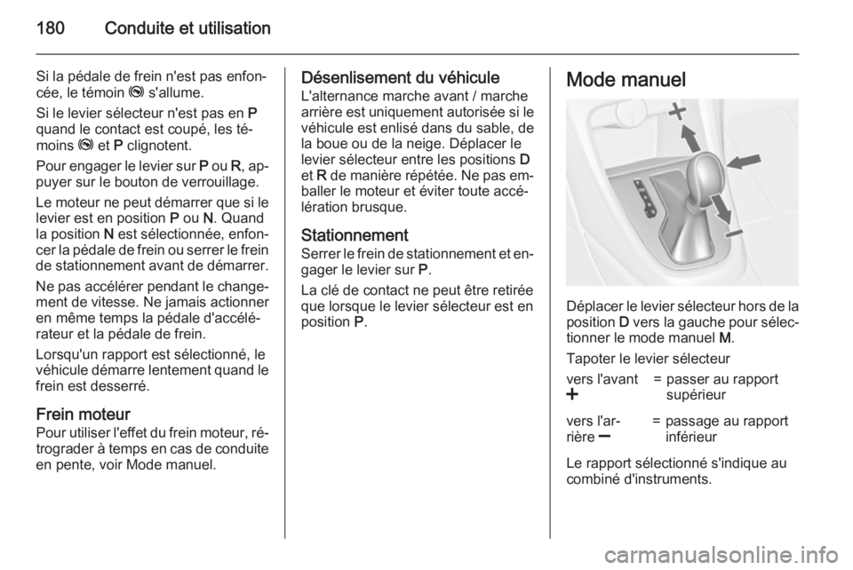 OPEL ASTRA J 2015.75 Manuel dutilisation (in French) 180Conduite et utilisation
Si la pédale de frein n'est pas enfon‐
cée, le témoin j s'allume.
Si le levier sélecteur n'est pas en P
quand le contact est coupé, les té‐
moins j OPEL ASTRA J 2015.75 Manuel dutilisation (in French) 180Conduite et utilisation
Si la pédale de frein n'est pas enfon‐
cée, le témoin j s'allume.
Si le levier sélecteur n'est pas en P
quand le contact est coupé, les té‐
moins j
