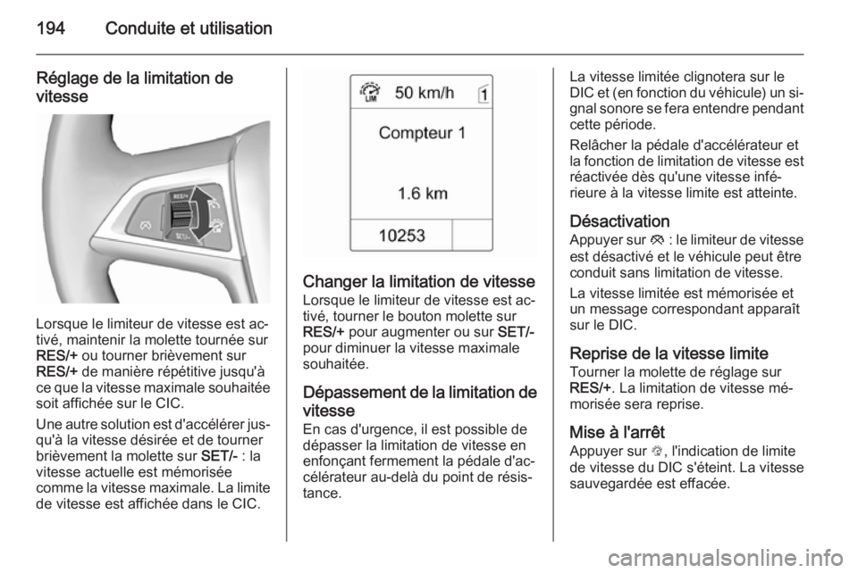 OPEL ASTRA J 2015.75 Manuel dutilisation (in French) 194Conduite et utilisation
Réglage de la limitation de
vitesse
Lorsque le limiteur de vitesse est ac‐
tivé, maintenir la molette tournée sur RES/+ ou tourner brièvement sur
RES/+ de manière r OPEL ASTRA J 2015.75 Manuel dutilisation (in French) 194Conduite et utilisation
Réglage de la limitation de
vitesse
Lorsque le limiteur de vitesse est ac‐
tivé, maintenir la molette tournée sur RES/+ ou tourner brièvement sur
RES/+ de manière r