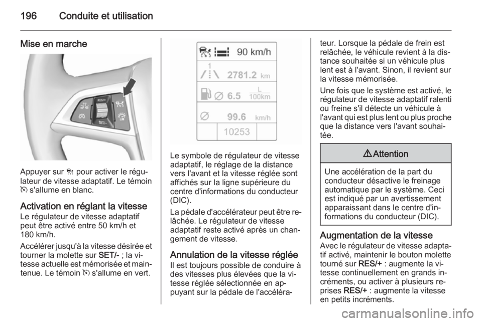 OPEL ASTRA J 2015.75 Manuel dutilisation (in French) 196Conduite et utilisation
Mise en marche
Appuyer sur C pour activer le régu‐
lateur de vitesse adaptatif. Le témoin
m s'allume en blanc.
Activation en réglant la vitesse Le régulateur de v OPEL ASTRA J 2015.75 Manuel dutilisation (in French) 196Conduite et utilisation
Mise en marche
Appuyer sur C pour activer le régu‐
lateur de vitesse adaptatif. Le témoin
m s'allume en blanc.
Activation en réglant la vitesse Le régulateur de v