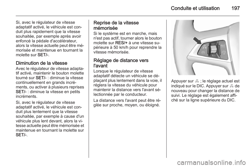 OPEL ASTRA J 2015.75  Manuel dutilisation (in French) Conduite et utilisation197
Si, avec le régulateur de vitesse
adaptatif activé, le véhicule est con‐
duit plus rapidement que la vitesse
souhaitée, par exemple après avoir
enfoncé la pédale d&