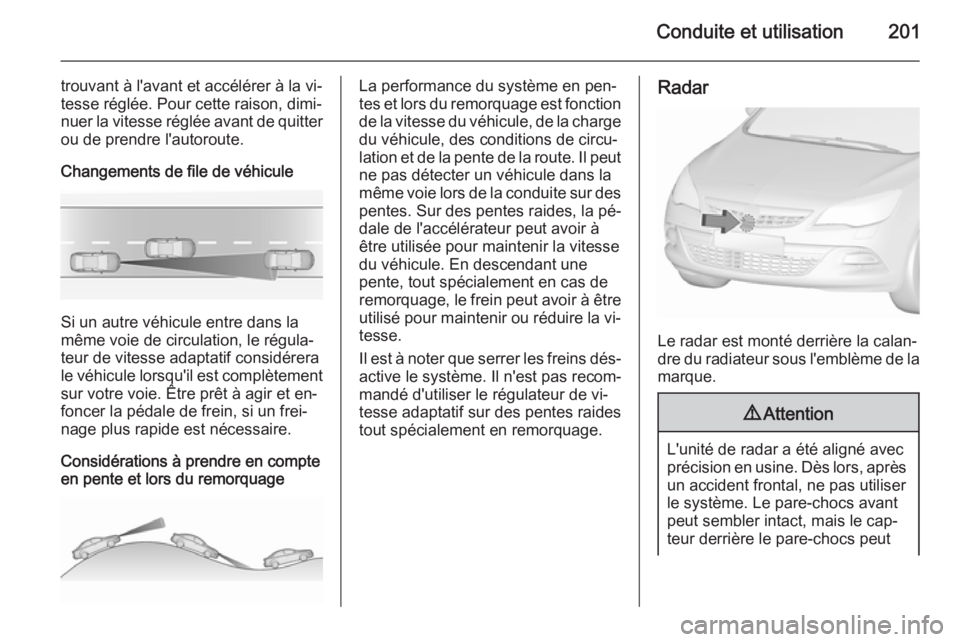 OPEL ASTRA J 2015.75 Manuel dutilisation (in French) Conduite et utilisation201
trouvant à l'avant et accélérer à la vi‐
tesse réglée. Pour cette raison, dimi‐
nuer la vitesse réglée avant de quitter ou de prendre l'autoroute.
Change OPEL ASTRA J 2015.75 Manuel dutilisation (in French) Conduite et utilisation201
trouvant à l'avant et accélérer à la vi‐
tesse réglée. Pour cette raison, dimi‐
nuer la vitesse réglée avant de quitter ou de prendre l'autoroute.
Change