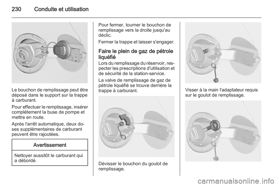 OPEL ASTRA J 2015.75 Manuel dutilisation (in French) 230Conduite et utilisation
Le bouchon de remplissage peut être
déposé dans le support sur la trappe
à carburant.
Pour effectuer le remplissage, insérer complètement la buse de pompe et
mettre en OPEL ASTRA J 2015.75 Manuel dutilisation (in French) 230Conduite et utilisation
Le bouchon de remplissage peut être
déposé dans le support sur la trappe
à carburant.
Pour effectuer le remplissage, insérer complètement la buse de pompe et
mettre en