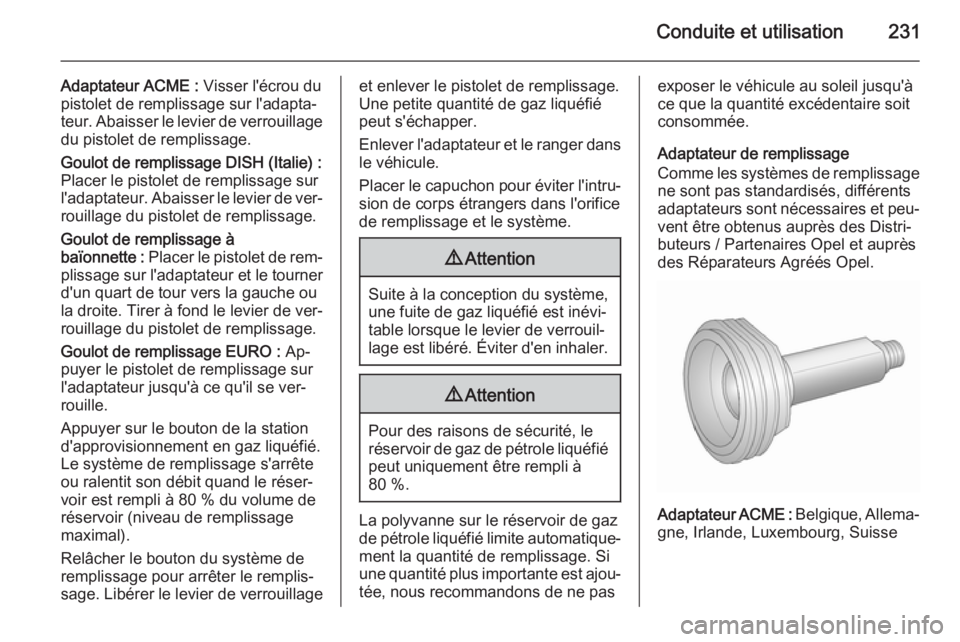 OPEL ASTRA J 2015.75 Manuel dutilisation (in French) Conduite et utilisation231
Adaptateur ACME : Visser l'écrou du
pistolet de remplissage sur l'adapta‐
teur. Abaisser le levier de verrouillage du pistolet de remplissage.
Goulot de remplissa OPEL ASTRA J 2015.75 Manuel dutilisation (in French) Conduite et utilisation231
Adaptateur ACME : Visser l'écrou du
pistolet de remplissage sur l'adapta‐
teur. Abaisser le levier de verrouillage du pistolet de remplissage.
Goulot de remplissa